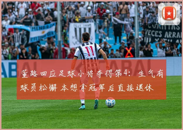 董路回应足球小将夺得第4：生气有球员松懈 本想拿冠军后直接退休
