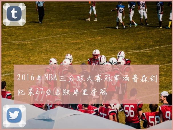 2016年NBA三分球大赛冠军汤普森创纪录27分击败库里夺冠