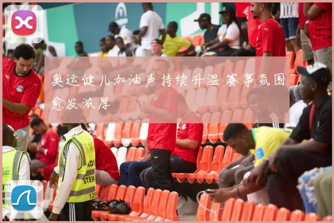 奥运健儿加油声持续升温 赛事氛围愈发浓厚