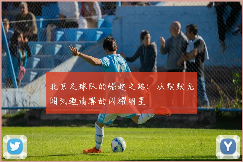 北京足球队的崛起之路：从默默无闻到邀请赛的闪耀明星
