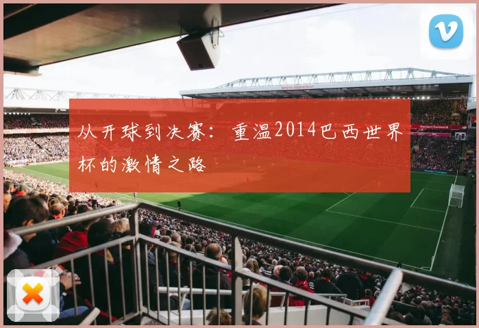 从开球到决赛：重温2014巴西世界杯的激情之路