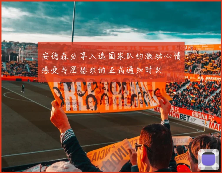 安德森分享入选国家队的激动心情感受与图赫尔的正式通知时刻