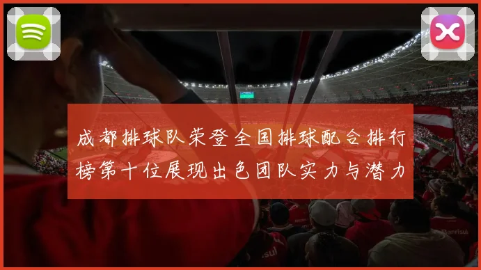 成都排球队荣登全国排球配合排行榜第十位展现出色团队实力与潜力