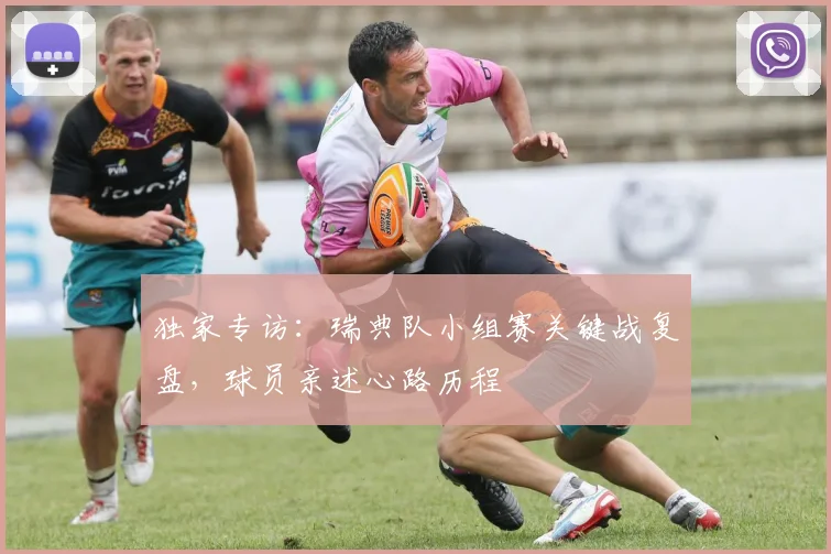 独家专访：瑞典队小组赛关键战复盘，球员亲述心路历程