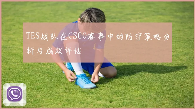 TES战队在CSGO赛事中的防守策略分析与成效评估