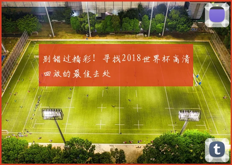 别错过精彩！寻找2018世界杯高清回放的最佳去处