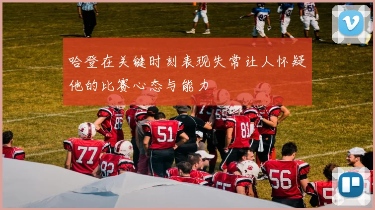 哈登在关键时刻表现失常让人怀疑他的比赛心态与能力