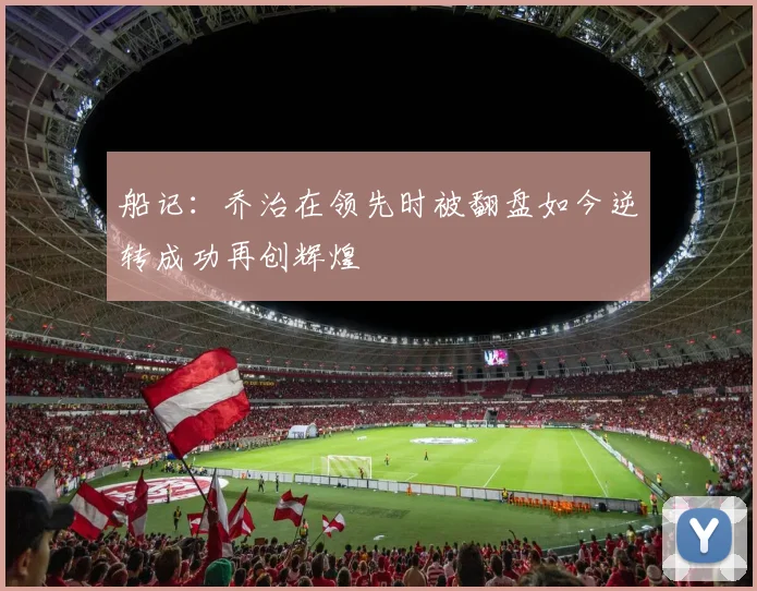 船记：乔治在领先时被翻盘如今逆转成功再创辉煌