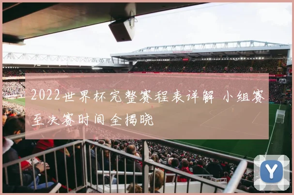 2022世界杯完整赛程表详解 小组赛至决赛时间全揭晓